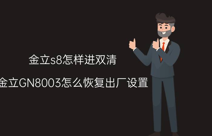 金立s8怎样进双清 金立GN8003怎么恢复出厂设置？